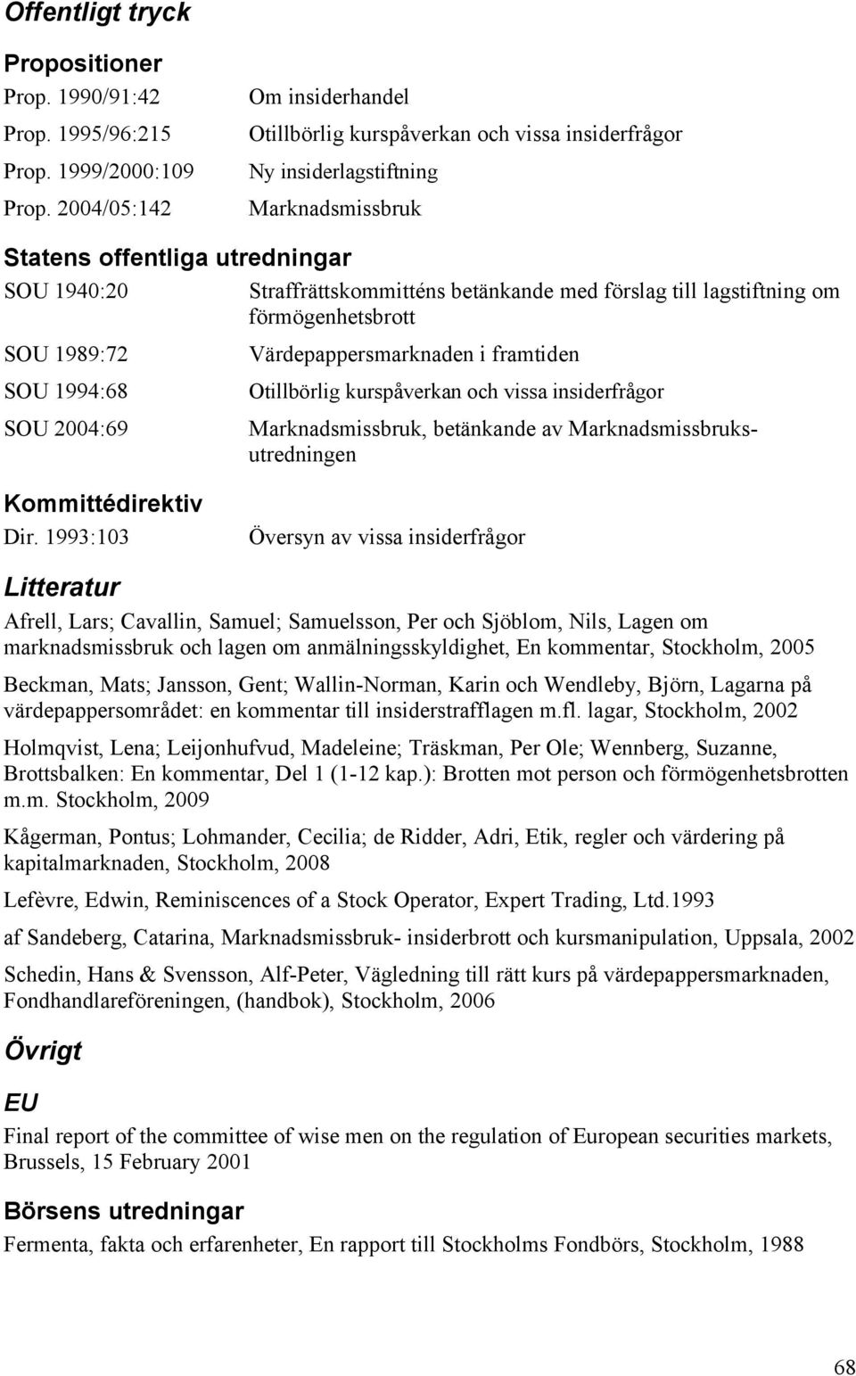 förslag till lagstiftning om förmögenhetsbrott SOU 1989:72 SOU 1994:68 SOU 2004:69 Värdepappersmarknaden i framtiden Otillbörlig kurspåverkan och vissa insiderfrågor Marknadsmissbruk, betänkande av