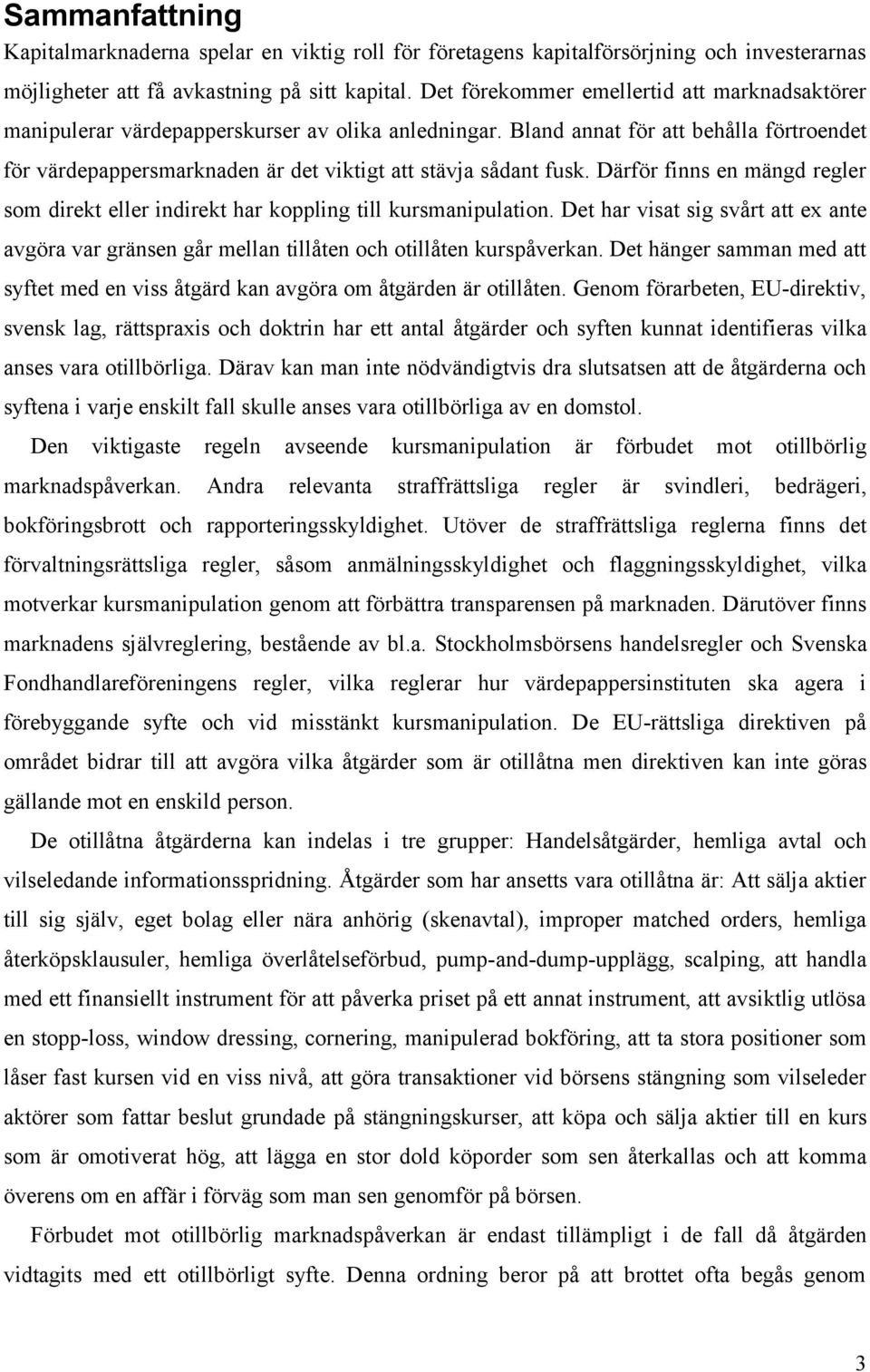 Bland annat för att behålla förtroendet för värdepappersmarknaden är det viktigt att stävja sådant fusk. Därför finns en mängd regler som direkt eller indirekt har koppling till kursmanipulation.