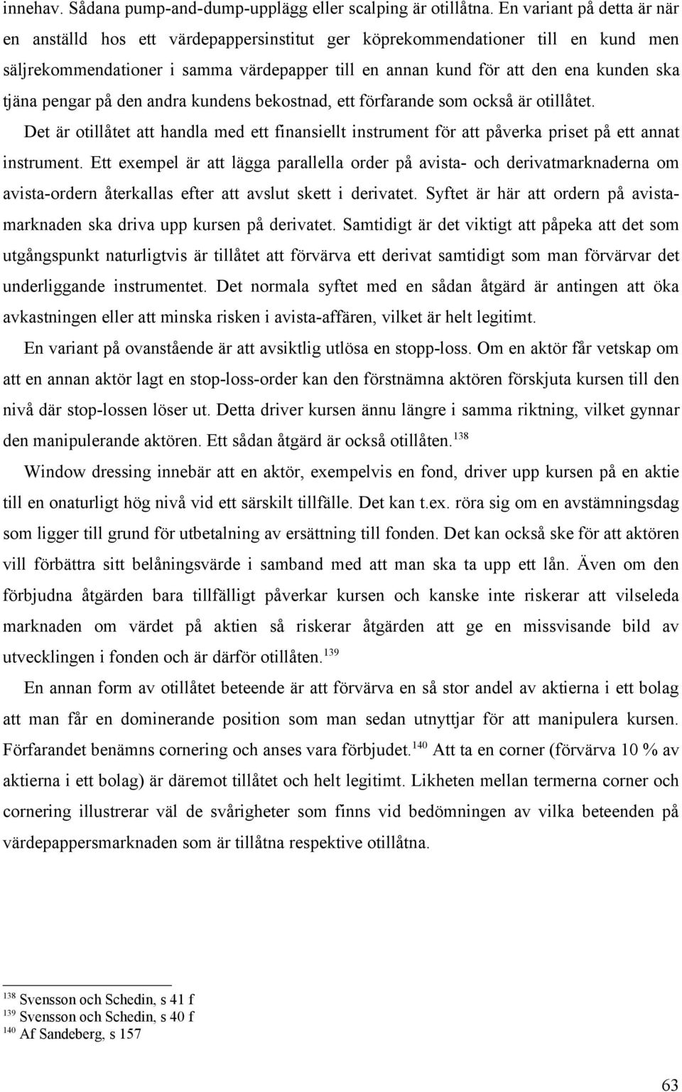 tjäna pengar på den andra kundens bekostnad, ett förfarande som också är otillåtet. Det är otillåtet att handla med ett finansiellt instrument för att påverka priset på ett annat instrument.