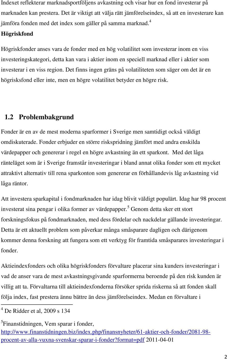 4 Högriskfond Högriskfonder anses vara de fonder med en hög volatilitet som investerar inom en viss investeringskategori, detta kan vara i aktier inom en speciell marknad eller i aktier som