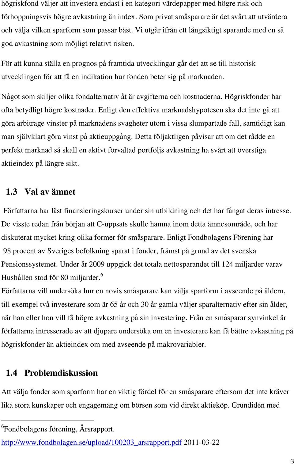 För att kunna ställa en prognos på framtida utvecklingar går det att se till historisk utvecklingen för att få en indikation hur fonden beter sig på marknaden.