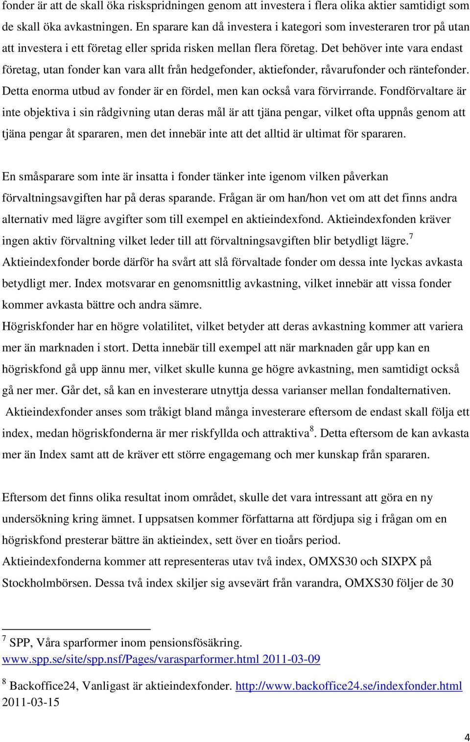 Det behöver inte vara endast företag, utan fonder kan vara allt från hedgefonder, aktiefonder, råvarufonder och räntefonder. Detta enorma utbud av fonder är en fördel, men kan också vara förvirrande.