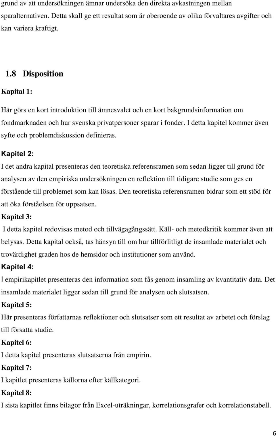 I detta kapitel kommer även syfte och problemdiskussion definieras.