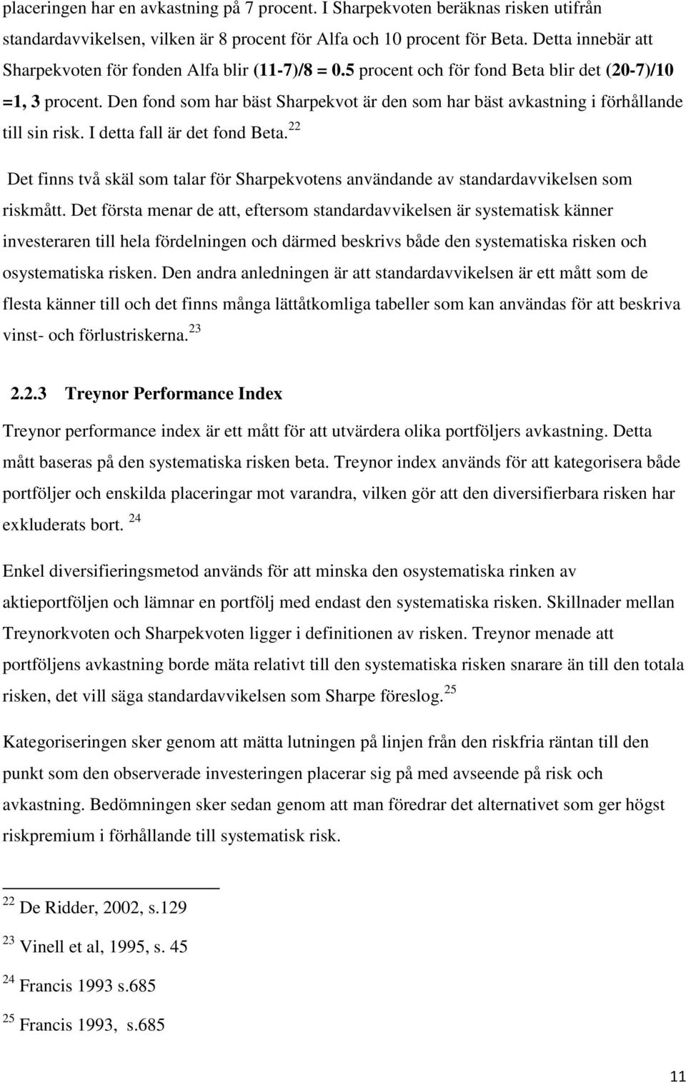 Den fond som har bäst Sharpekvot är den som har bäst avkastning i förhållande till sin risk. I detta fall är det fond Beta.