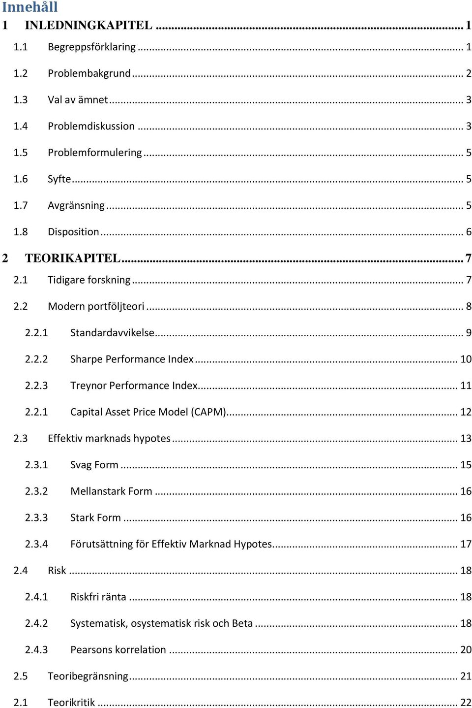 .. 11 2.2.1 Capital Asset Price Model (CAPM)... 12 2.3 Effektiv marknads hypotes... 13 2.3.1 Svag Form... 15 2.3.2 Mellanstark Form... 16 2.3.3 Stark Form... 16 2.3.4 Förutsättning för Effektiv Marknad Hypotes.