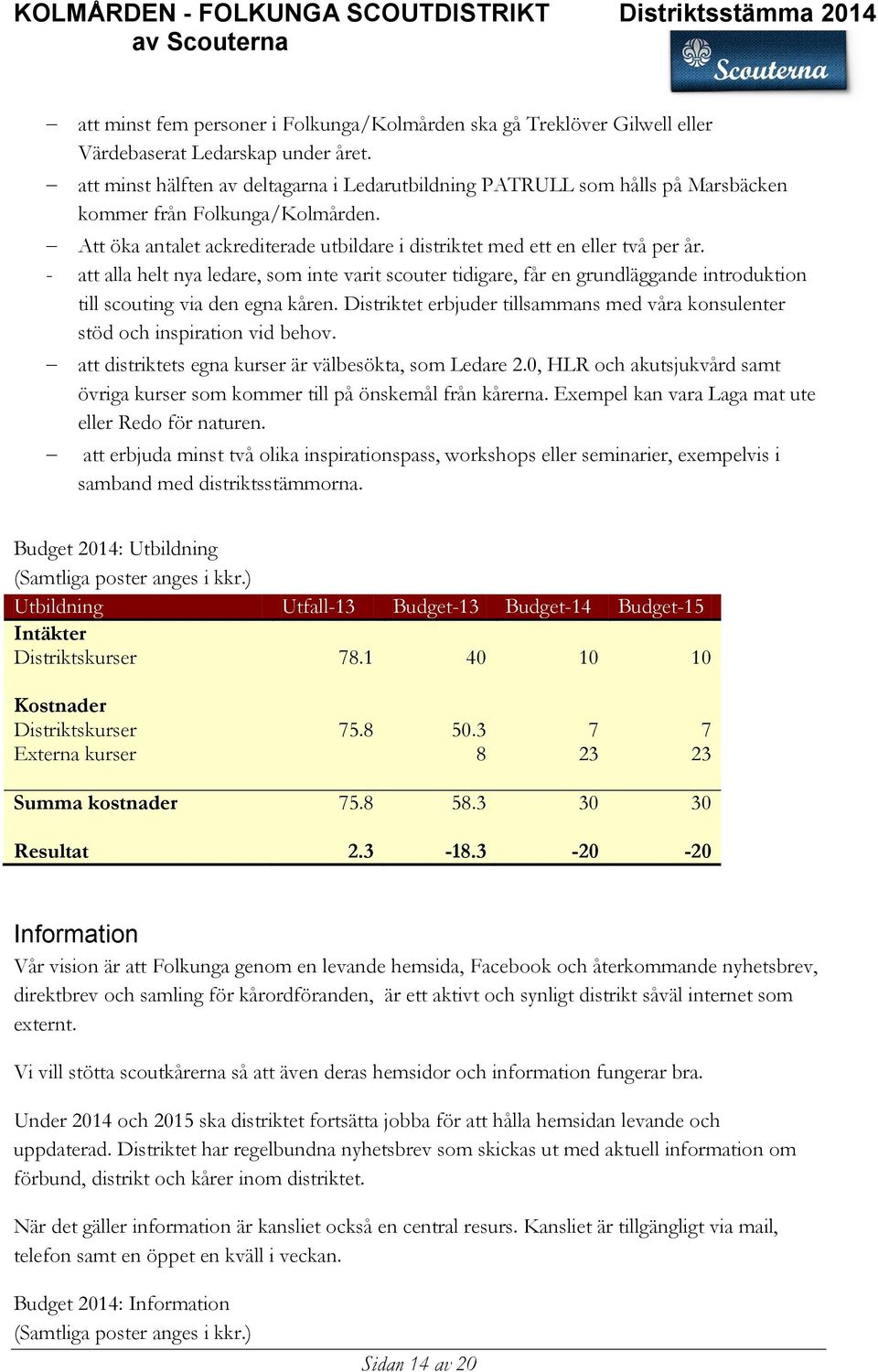 - att alla helt nya ledare, som inte varit scouter tidigare, får en grundläggande introduktion till scouting via den egna kåren.