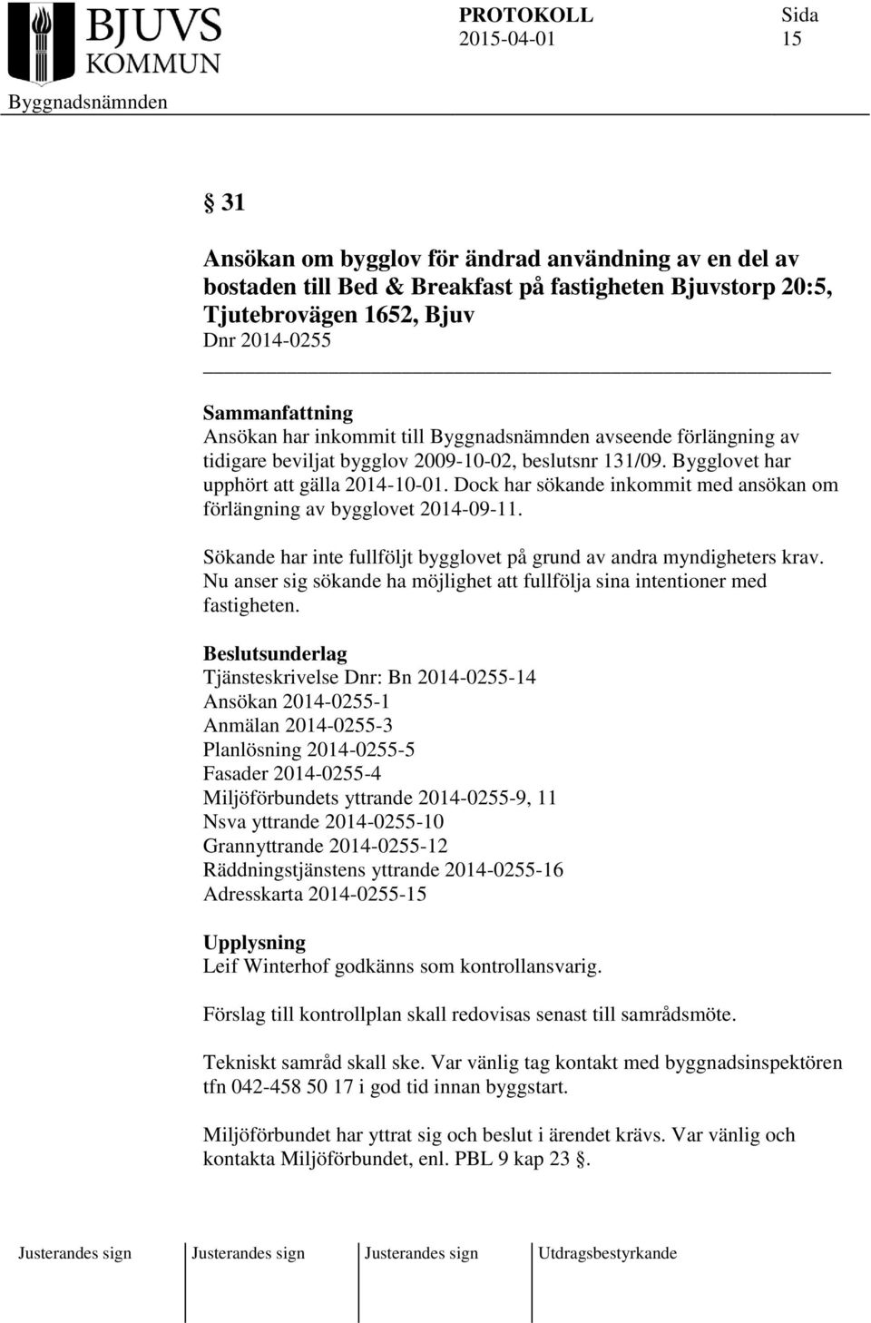 Dock har sökande inkommit med ansökan om förlängning av bygglovet 2014-09-11. Sökande har inte fullföljt bygglovet på grund av andra myndigheters krav.