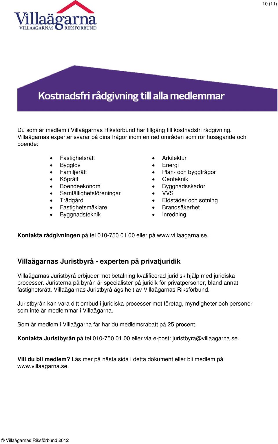 Fastighetsmäklare Byggnadsteknik Arkitektur Energi Plan- och byggfrågor Geoteknik Byggnadsskador VVS Eldstäder och sotning Brandsäkerhet Inredning Kontakta rådgivningen på tel 010-750 01 00 eller på