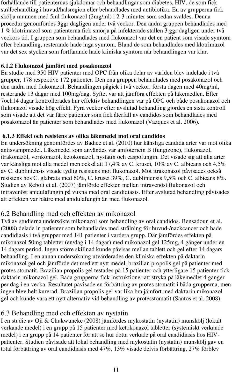 Den andra gruppen behandlades med 1 % klotrimazol som patienterna fick smörja på infekterade ställen 3 ggr dagligen under två veckors tid.