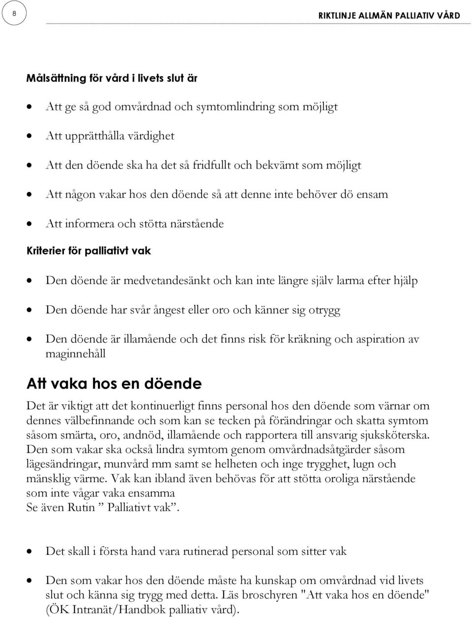 längre själv larma efter hjälp Den döende har svår ångest eller oro och känner sig otrygg Den döende är illamående och det finns risk för kräkning och aspiration av maginnehåll Att vaka hos en döende