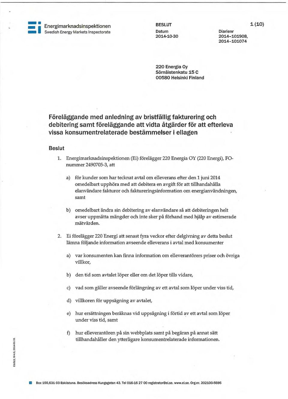 Energimarknadsinspektionen (Ei) förelägger 220 Energia OY (220 Energi), FOnummer 2490705-3, att a) för kunder som har tecknat avtal om elleverans efter den 1 juni 2014 omedelbart upphöra med att