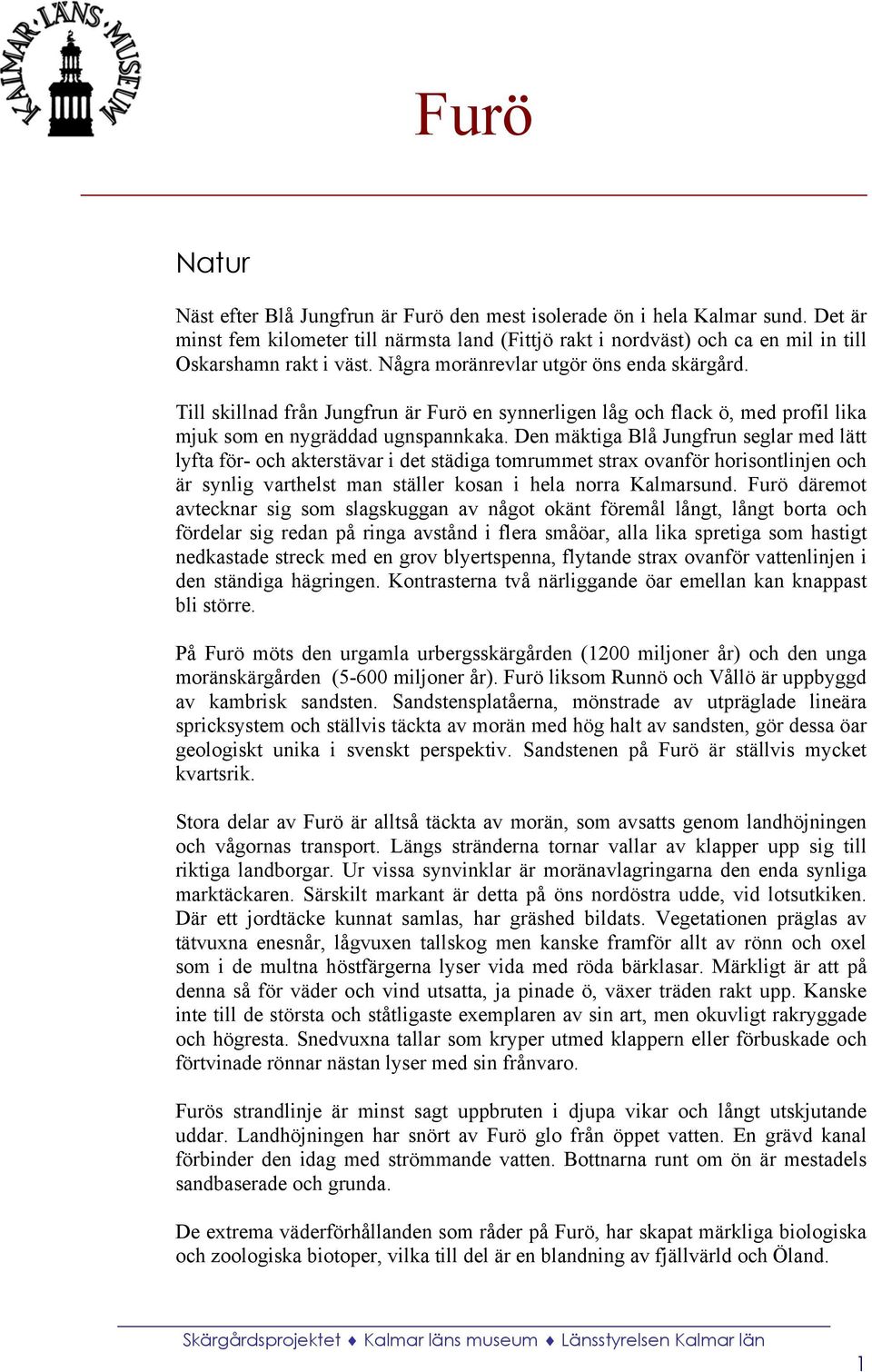 Den mäktiga Blå Jungfrun seglar med lätt lyfta för- och akterstävar i det städiga tomrummet strax ovanför horisontlinjen och är synlig varthelst man ställer kosan i hela norra Kalmarsund.