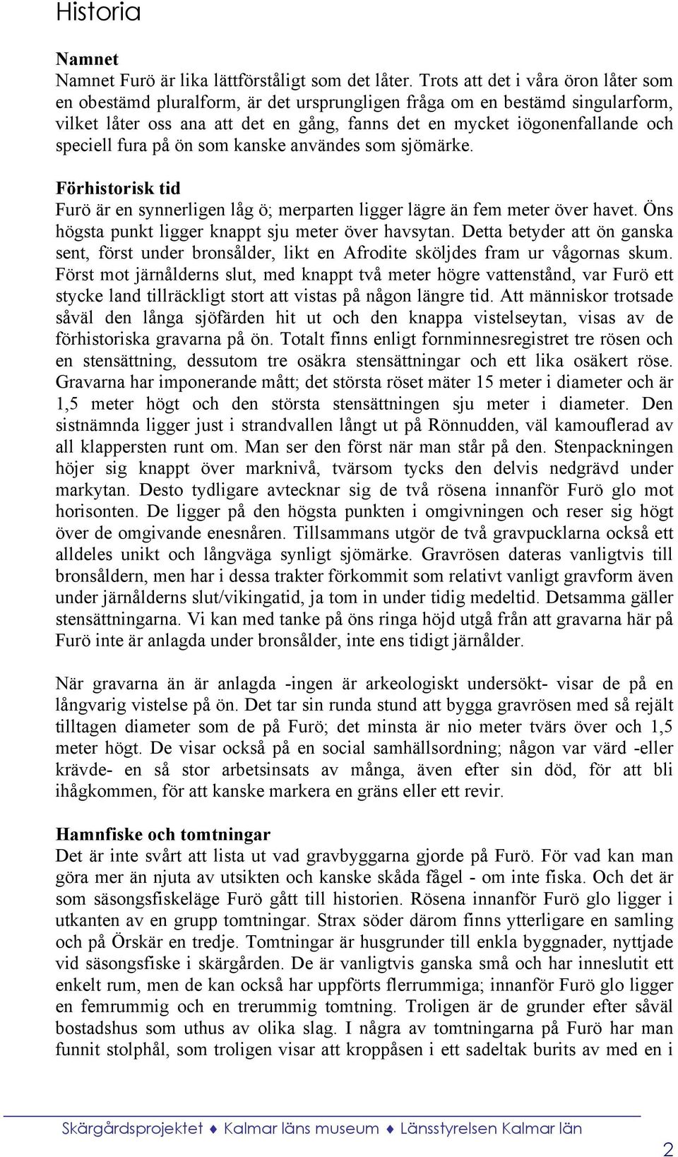speciell fura på ön som kanske användes som sjömärke. Förhistorisk tid Furö är en synnerligen låg ö; merparten ligger lägre än fem meter över havet.