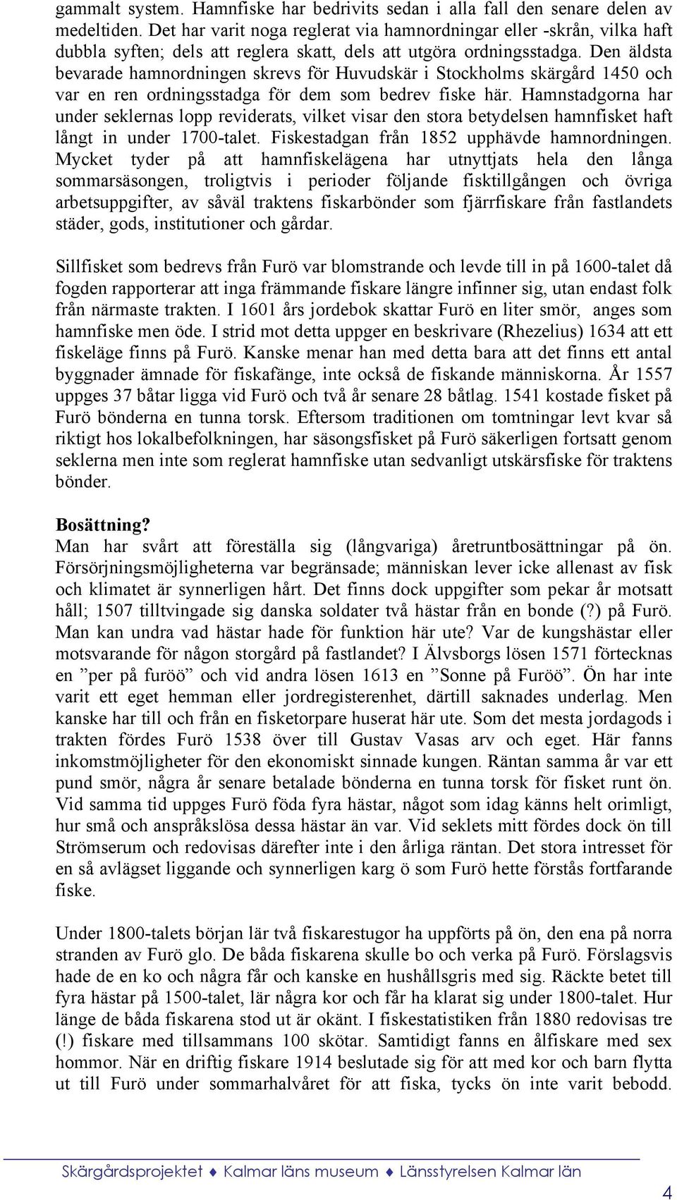 Den äldsta bevarade hamnordningen skrevs för Huvudskär i Stockholms skärgård 1450 och var en ren ordningsstadga för dem som bedrev fiske här.