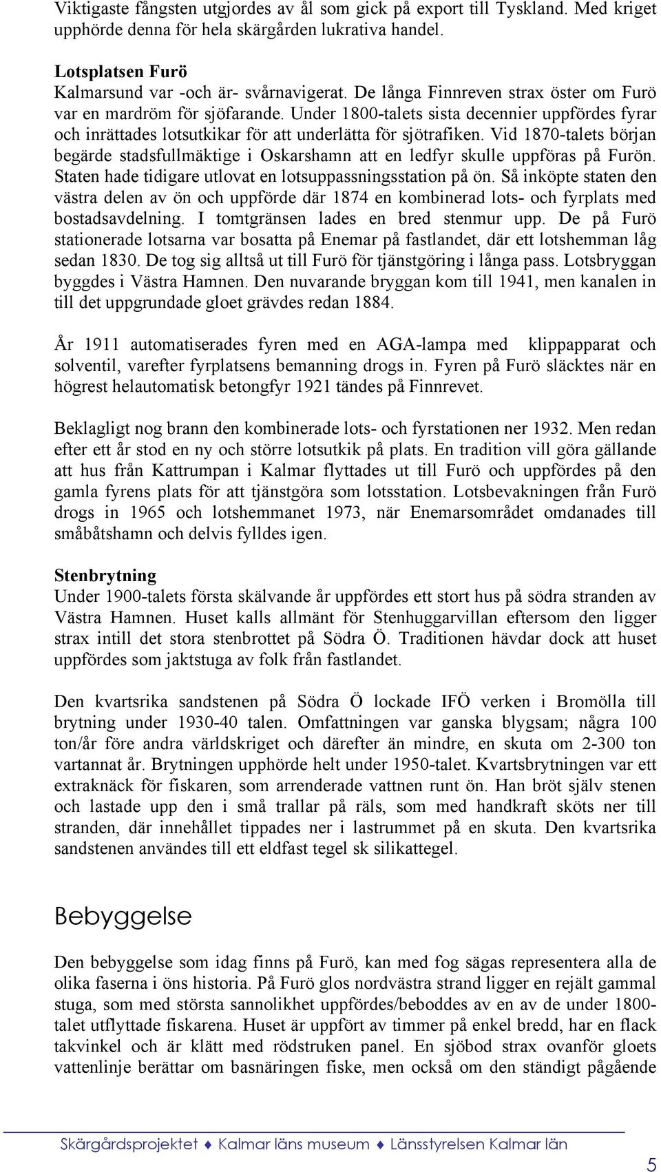 Vid 1870-talets början begärde stadsfullmäktige i Oskarshamn att en ledfyr skulle uppföras på Furön. Staten hade tidigare utlovat en lotsuppassningsstation på ön.