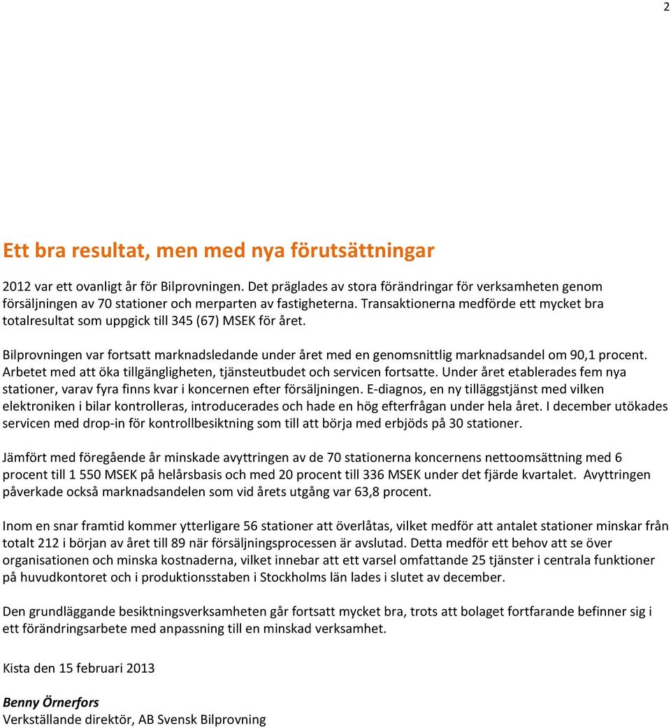 Transaktionerna medförde ett mycket bra totalresultat som uppgick till 345 (67) MSEK för året. Bilprovningen var fortsatt marknadsledande under året med en genomsnittlig marknadsandel om 90,1 procent.