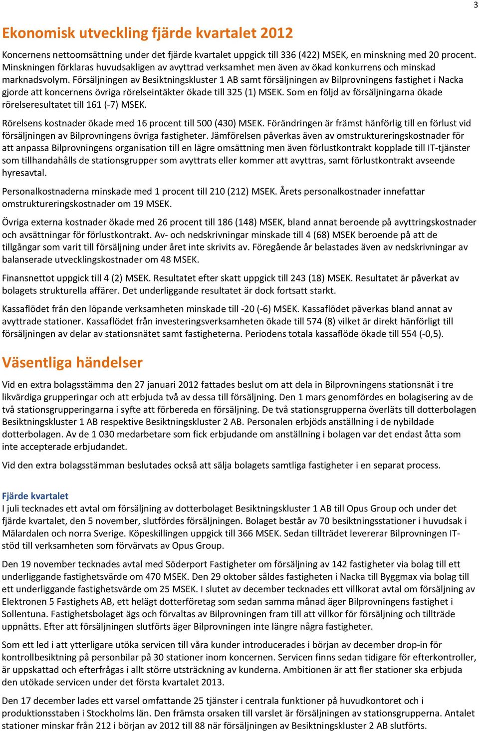 Försäljningen av Besiktningskluster 1 AB samt försäljningen av Bilprovningens fastighet i Nacka gjorde att koncernens övriga rörelseintäkter ökade till 325 (1) MSEK.