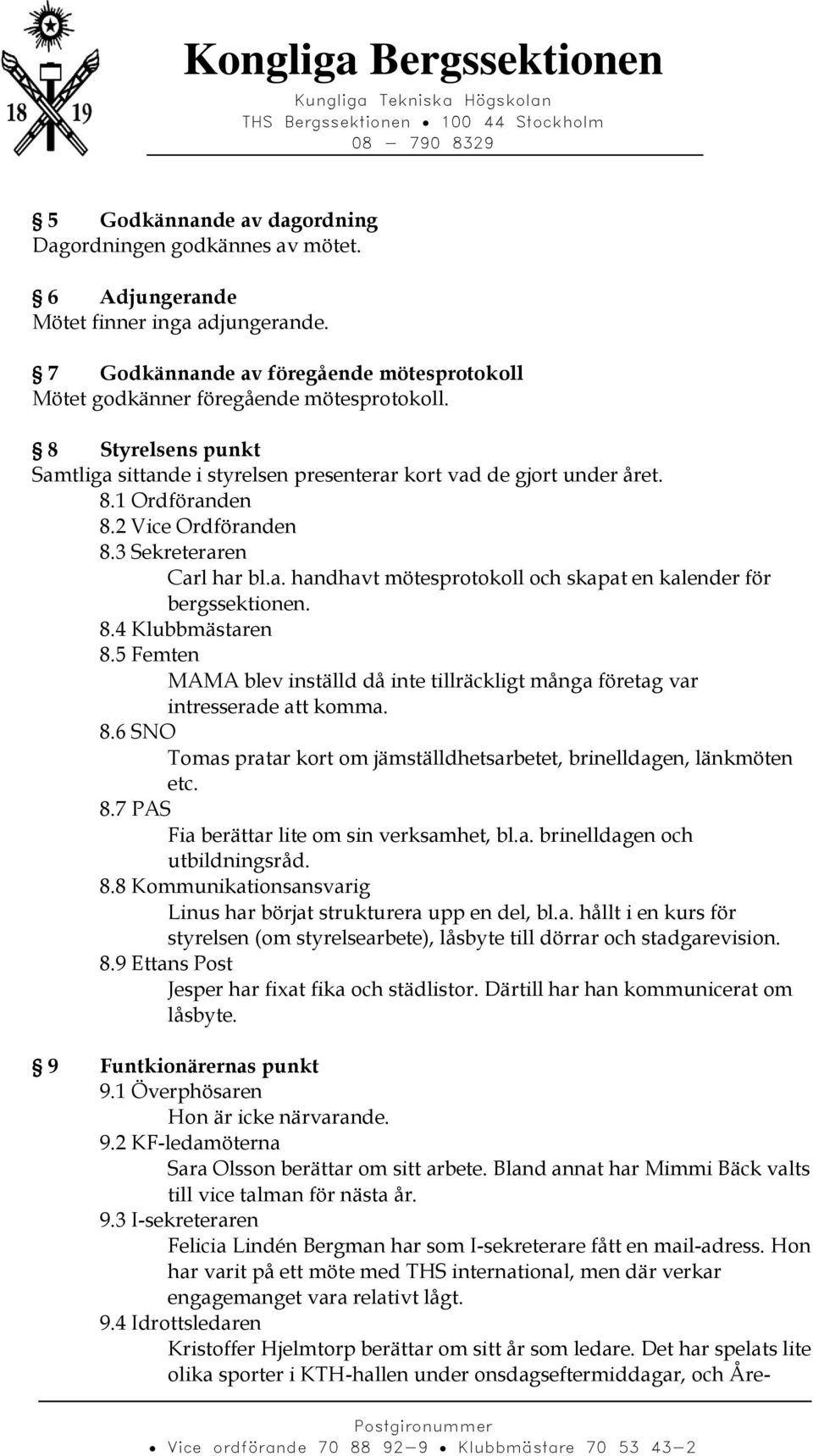 8.4 Klubbmästaren 8.5 Femten MAMA blev inställd då inte tillräckligt många företag var intresserade att komma. 8.6 SNO Tomas pratar kort om jämställdhetsarbetet, brinelldagen, länkmöten etc. 8.7 PAS Fia berättar lite om sin verksamhet, bl.