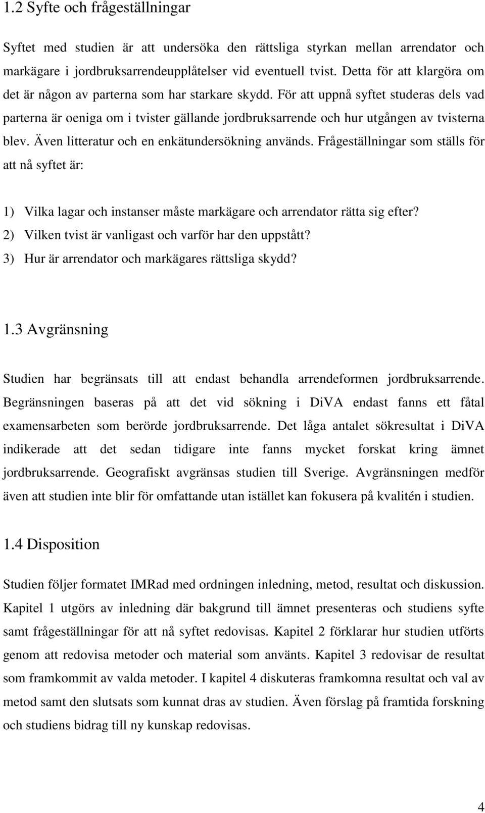 För att uppnå syftet studeras dels vad parterna är oeniga om i tvister gällande jordbruksarrende och hur utgången av tvisterna blev. Även litteratur och en enkätundersökning används.