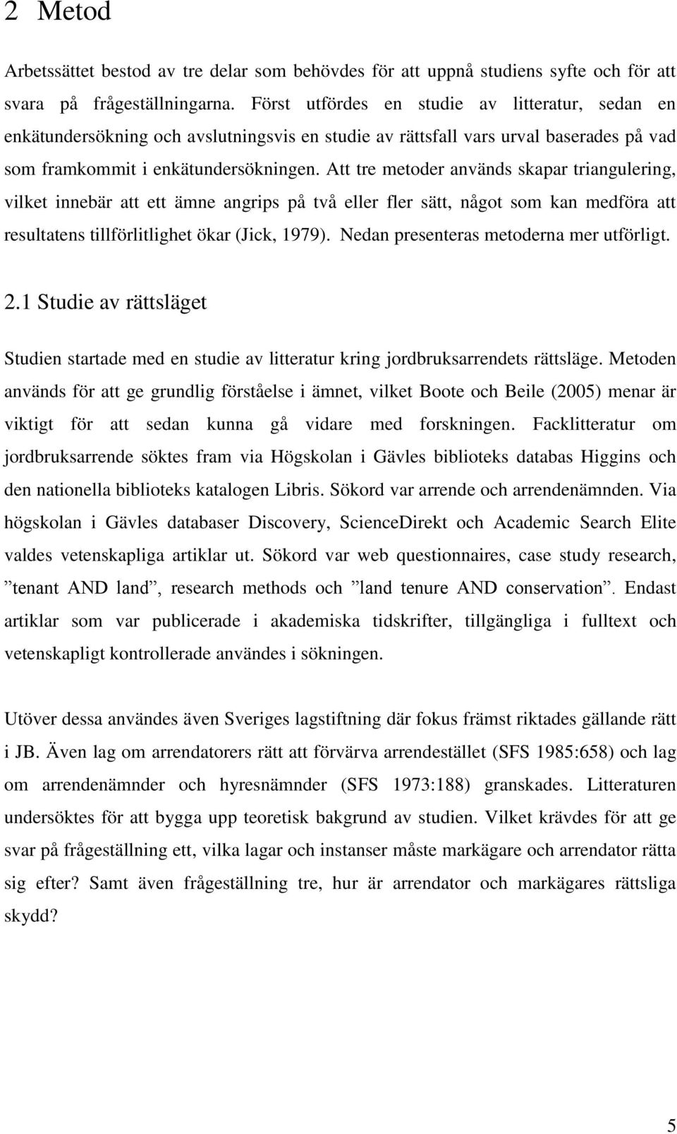 Att tre metoder används skapar triangulering, vilket innebär att ett ämne angrips på två eller fler sätt, något som kan medföra att resultatens tillförlitlighet ökar (Jick, 1979).