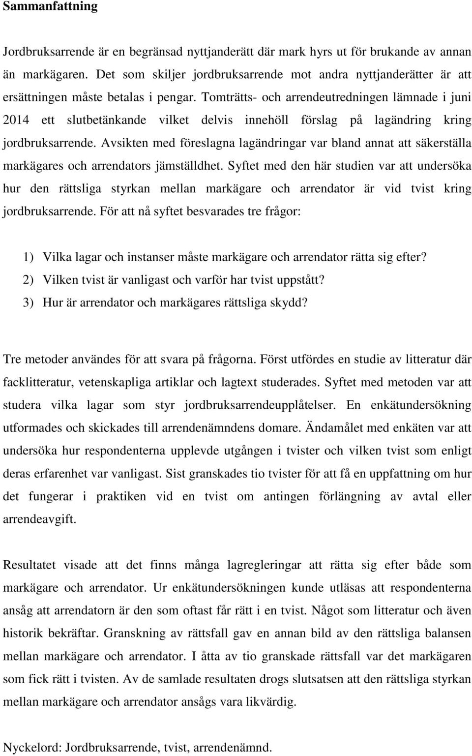 Tomträtts- och arrendeutredningen lämnade i juni 2014 ett slutbetänkande vilket delvis innehöll förslag på lagändring kring jordbruksarrende.