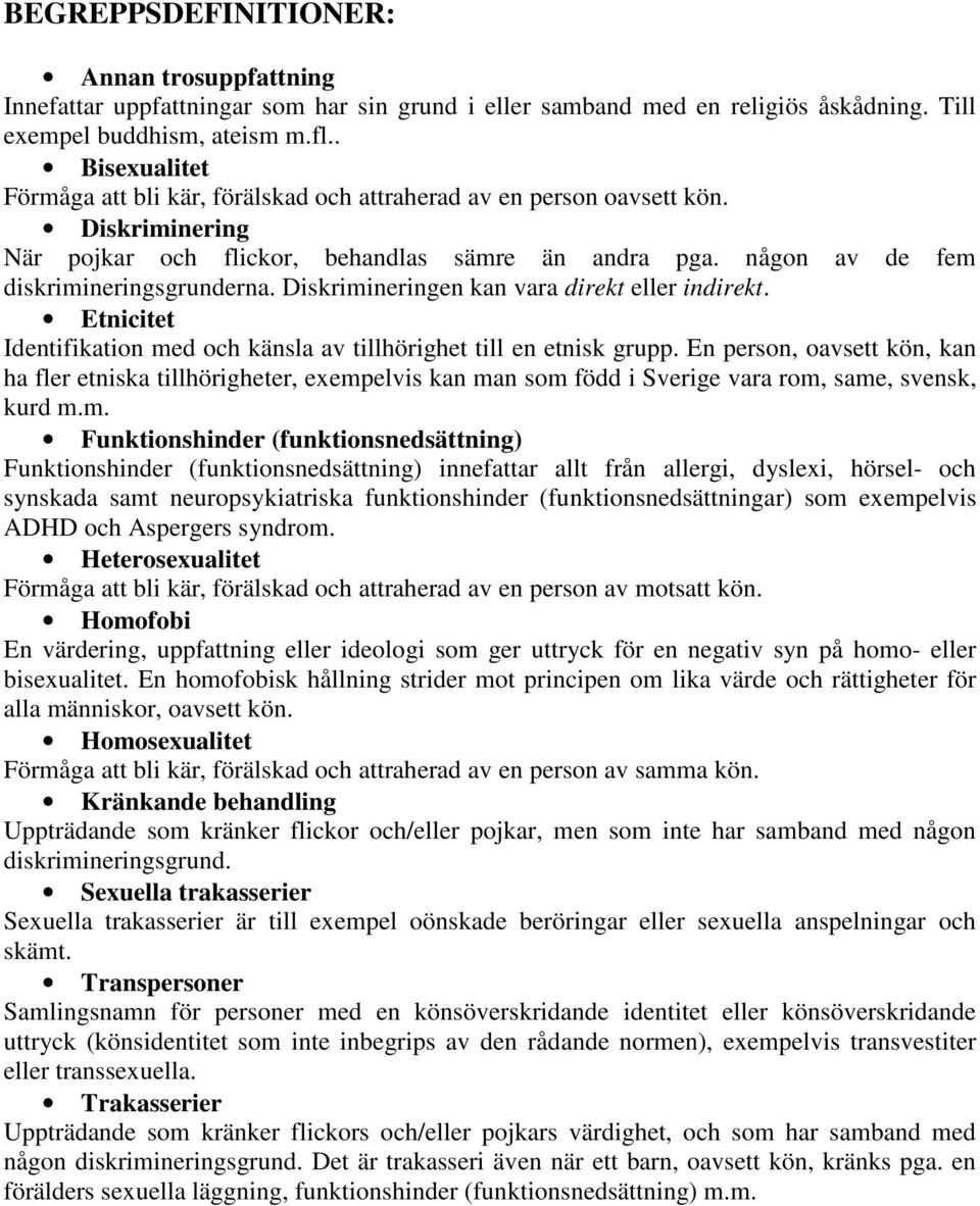 Diskrimineringen kan vara direkt eller indirekt. Etnicitet Identifikation med och känsla av tillhörighet till en etnisk grupp.