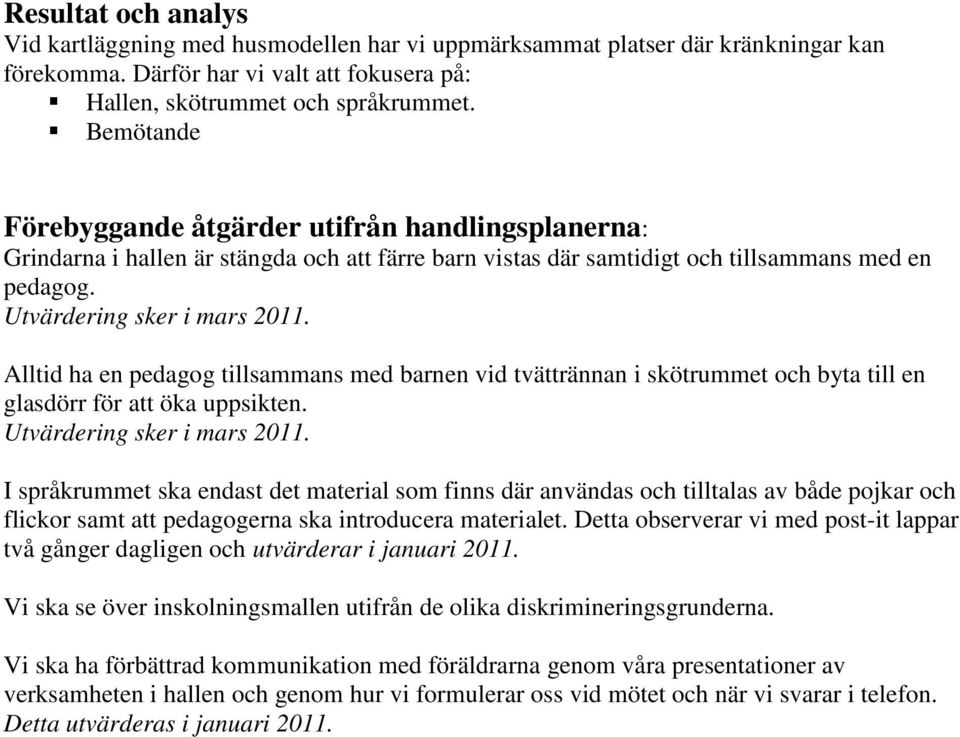 Alltid ha en pedagog tillsammans med barnen vid tvättrännan i skötrummet och byta till en glasdörr för att öka uppsikten. Utvärdering sker i mars 2011.