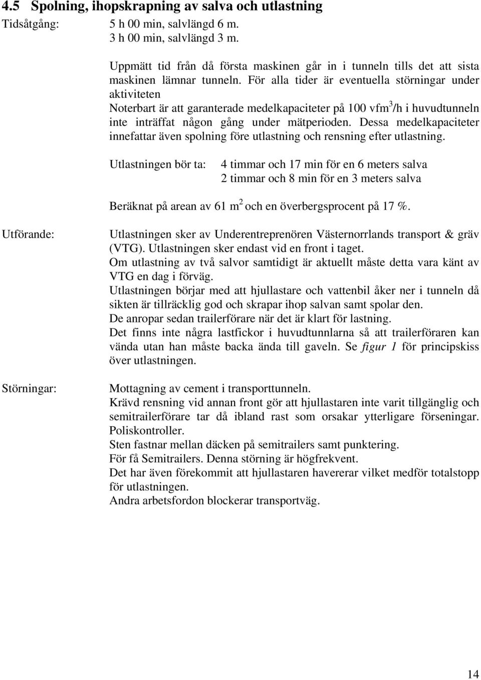 För alla tider är eventuella störningar under aktiviteten Noterbart är att garanterade medelkapaciteter på 100 vfm 3 /h i huvudtunneln inte inträffat någon gång under mätperioden.