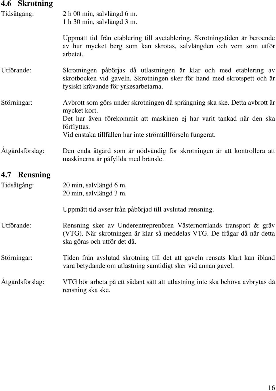 Utförande: Störningar: Åtgärdsförslag: Skrotningen påbörjas då utlastningen är klar och med etablering av skrotbocken vid gaveln.