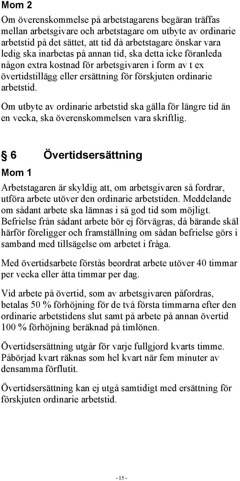 Om utbyte av ordinarie arbetstid ska gälla för längre tid än en vecka, ska överenskommelsen vara skriftlig.