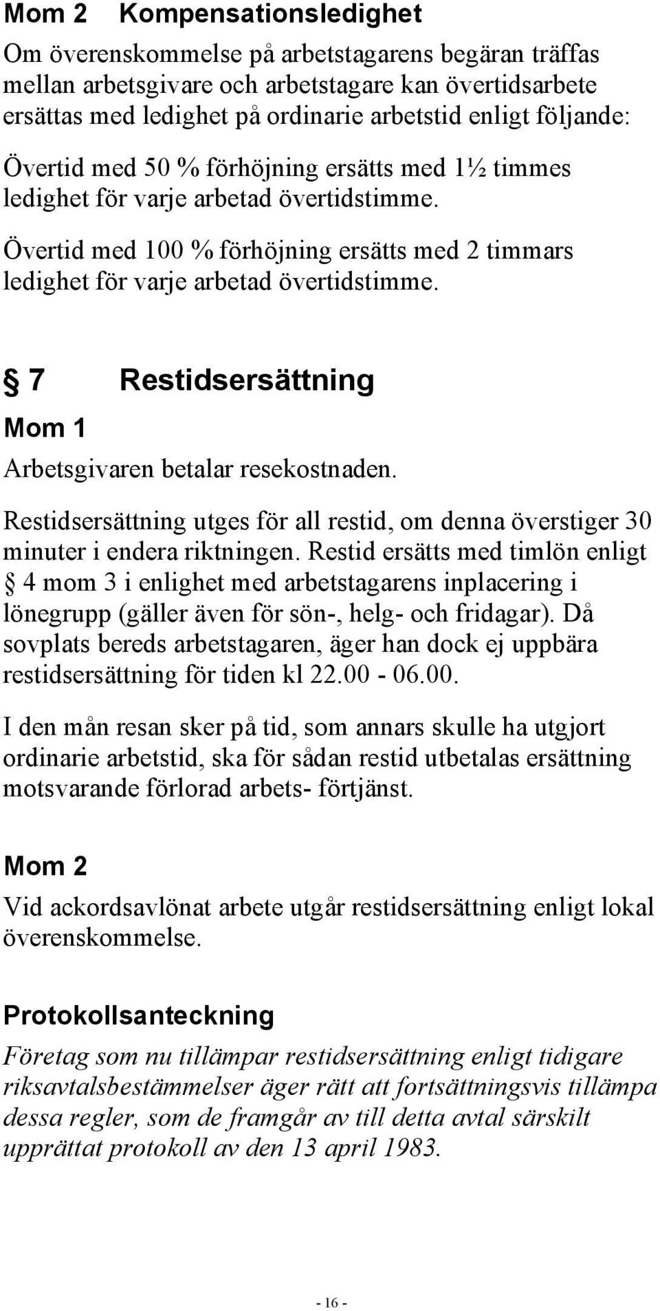 7 Restidsersättning Mom 1 Arbetsgivaren betalar resekostnaden. Restidsersättning utges för all restid, om denna överstiger 30 minuter i endera riktningen.