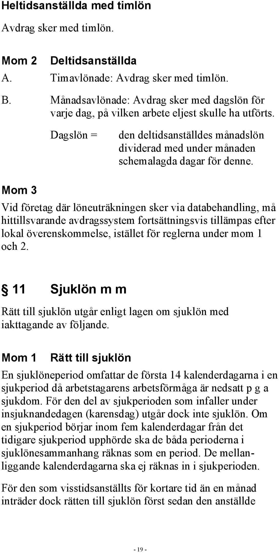 Mom 3 Vid företag där löneuträkningen sker via databehandling, må hittillsvarande avdragssystem fortsättningsvis tillämpas efter lokal överenskommelse, istället för reglerna under mom 1 och 2.