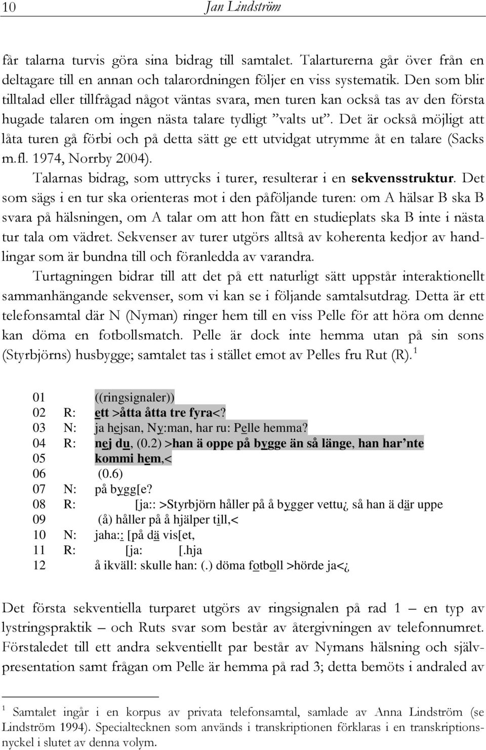 Det är också möjligt att låta turen gå förbi och på detta sätt ge ett utvidgat utrymme åt en talare (Sacks m.fl. 1974, Norrby 2004).