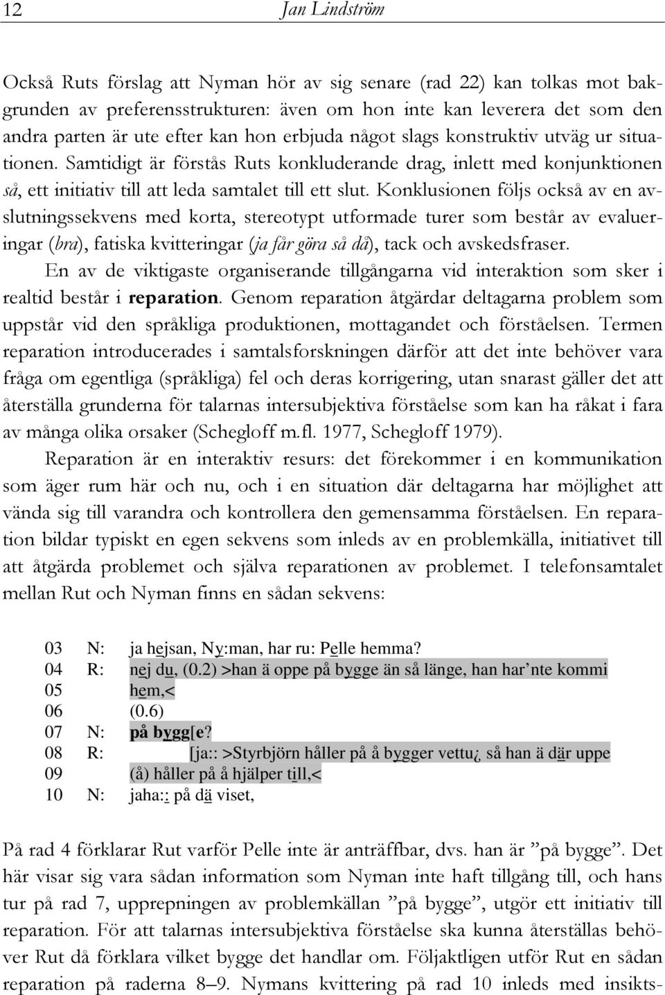 Konklusionen följs också av en avslutningssekvens med korta, stereotypt utformade turer som består av evalueringar (bra), fatiska kvitteringar (ja får göra så då), tack och avskedsfraser.