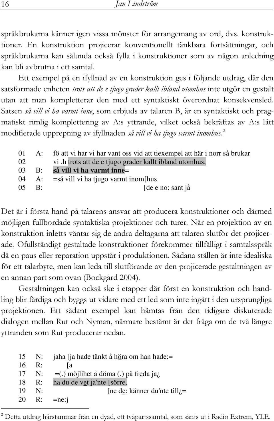 Ett exempel på en ifyllnad av en konstruktion ges i följande utdrag, där den satsformade enheten trots att de e tjugo grader kallt ibland utomhus inte utgör en gestalt utan att man kompletterar den