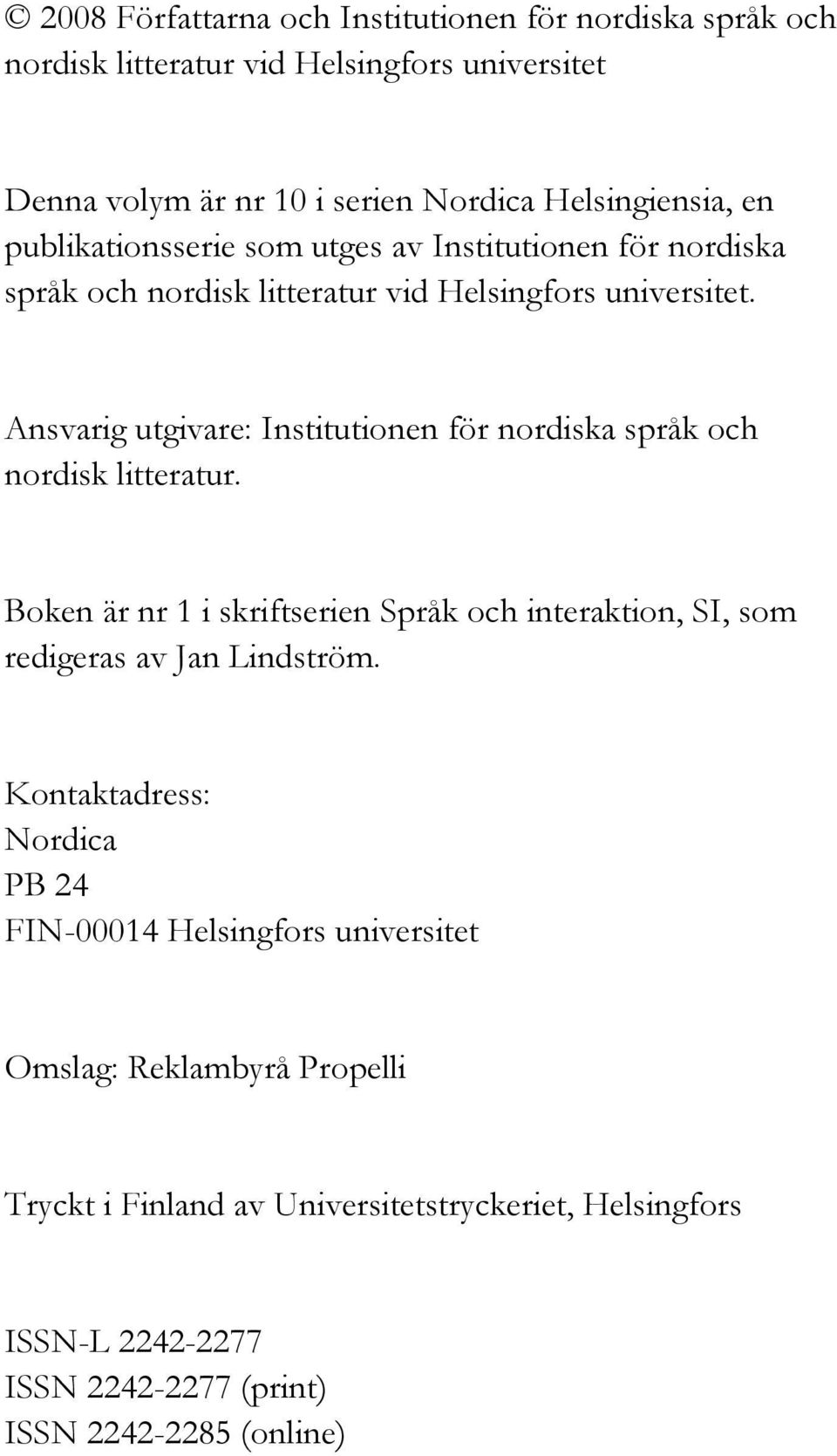 Ansvarig utgivare: Institutionen för nordiska språk och nordisk litteratur. Boken är nr 1 i skriftserien Språk och interaktion, SI, som redigeras av Jan Lindström.