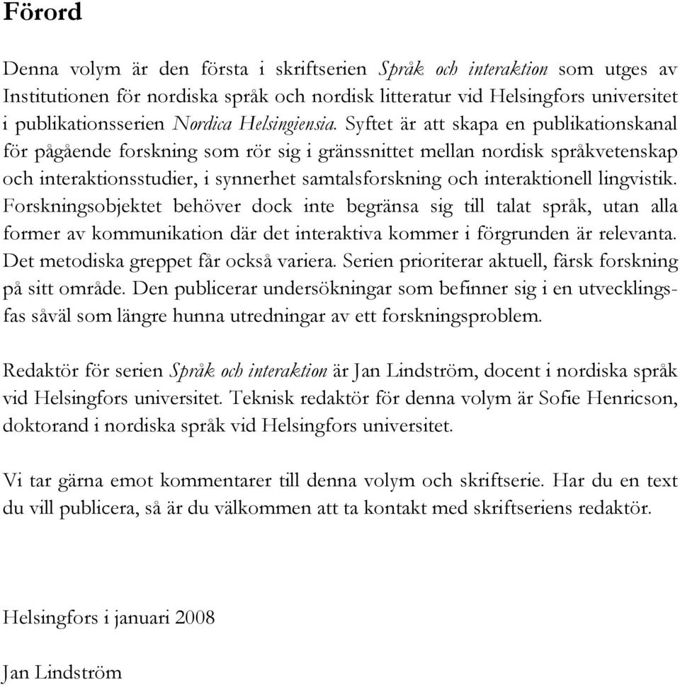 Syftet är att skapa en publikationskanal för pågående forskning som rör sig i gränssnittet mellan nordisk språkvetenskap och interaktionsstudier, i synnerhet samtalsforskning och interaktionell