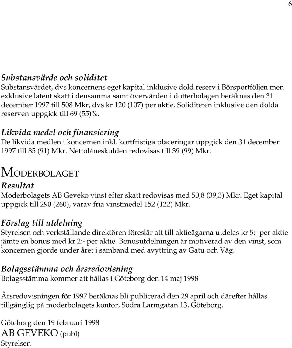 kortfristiga placeringar uppgick den 31 december 1997 till 85 (91) Mkr. Nettolåneskulden redovisas till 39 (99) Mkr.