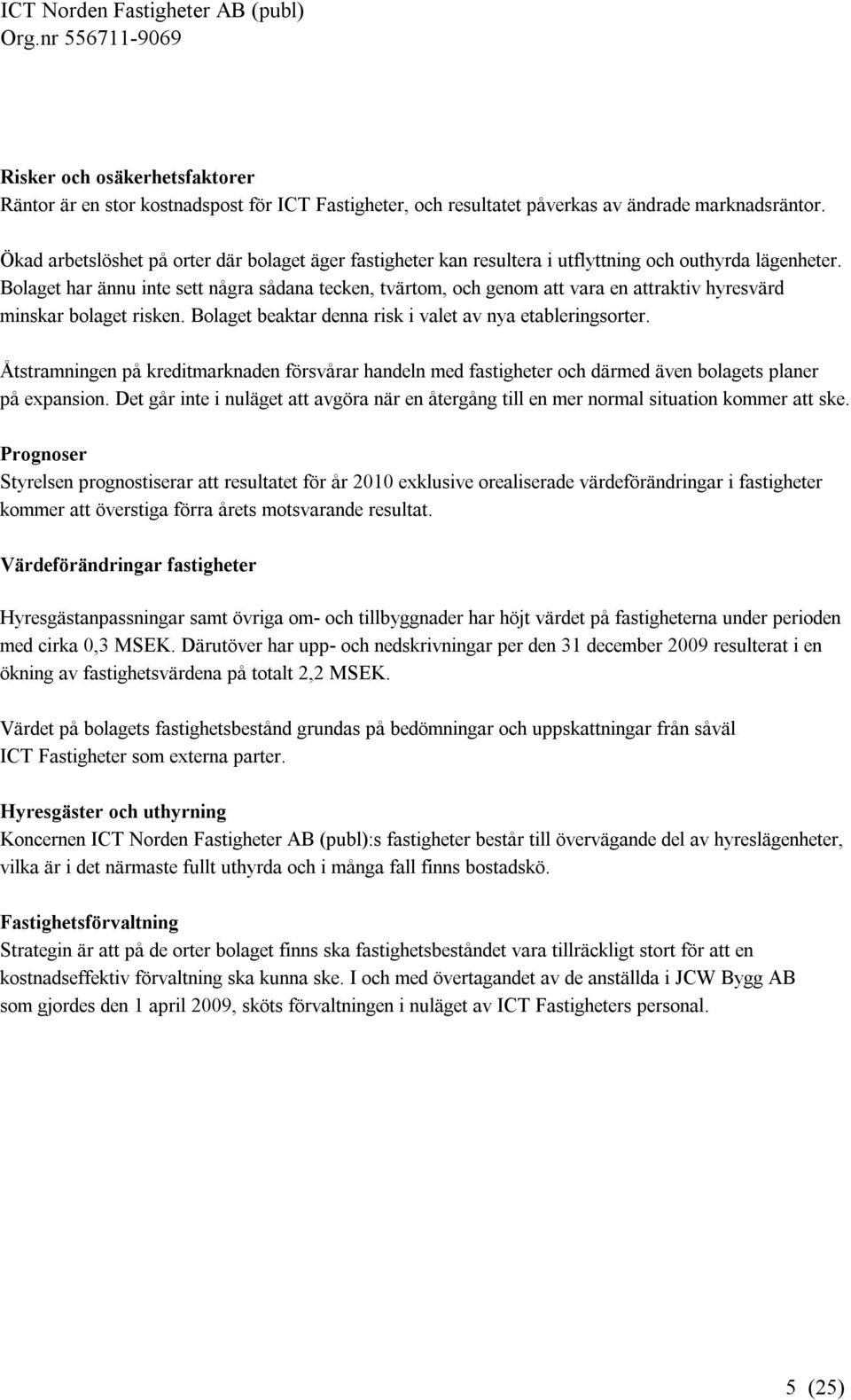 Bolaget har ännu inte sett några sådana tecken, tvärtom, och genom att vara en attraktiv hyresvärd minskar bolaget risken. Bolaget beaktar denna risk i valet av nya etableringsorter.