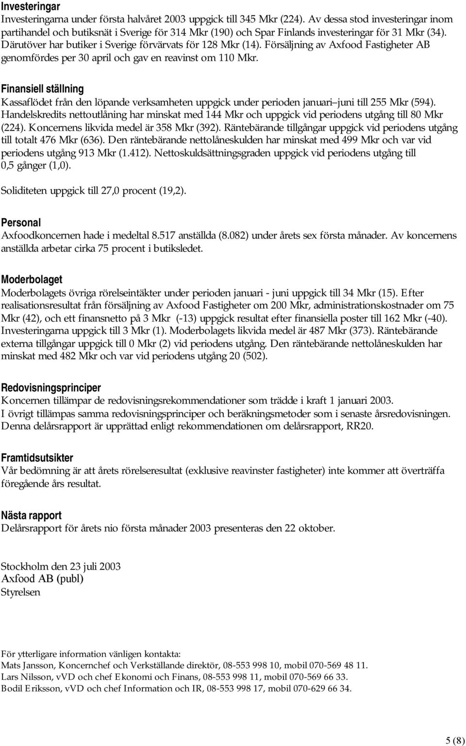 Försäljning av Axfood Fastigheter AB genomfördes per 30 april och gav en reavinst om 110.