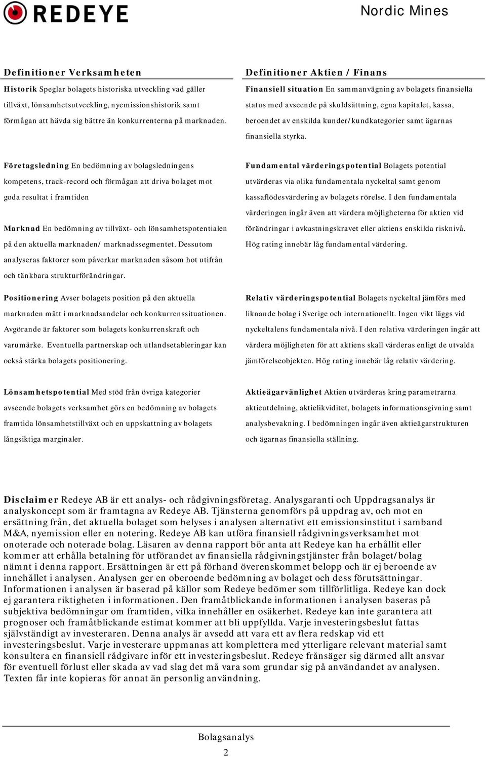 Definitioner Aktien / Finans Finansiell situation En sammanvägning av bolagets finansiella status med avseende på skuldsättning, egna kapitalet, kassa, beroendet av enskilda kunder/kundkategorier