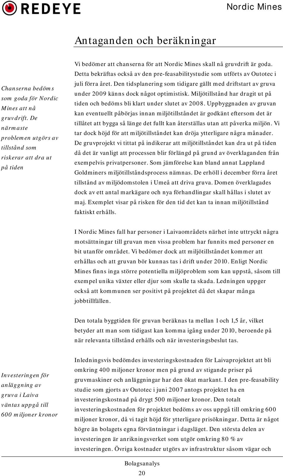 Detta bekräftas också av den pre-feasabilitystudie som utförts av Outotec i juli förra året. Den tidsplanering som tidigare gällt med driftstart av gruva under 2009 känns dock något optimistisk.