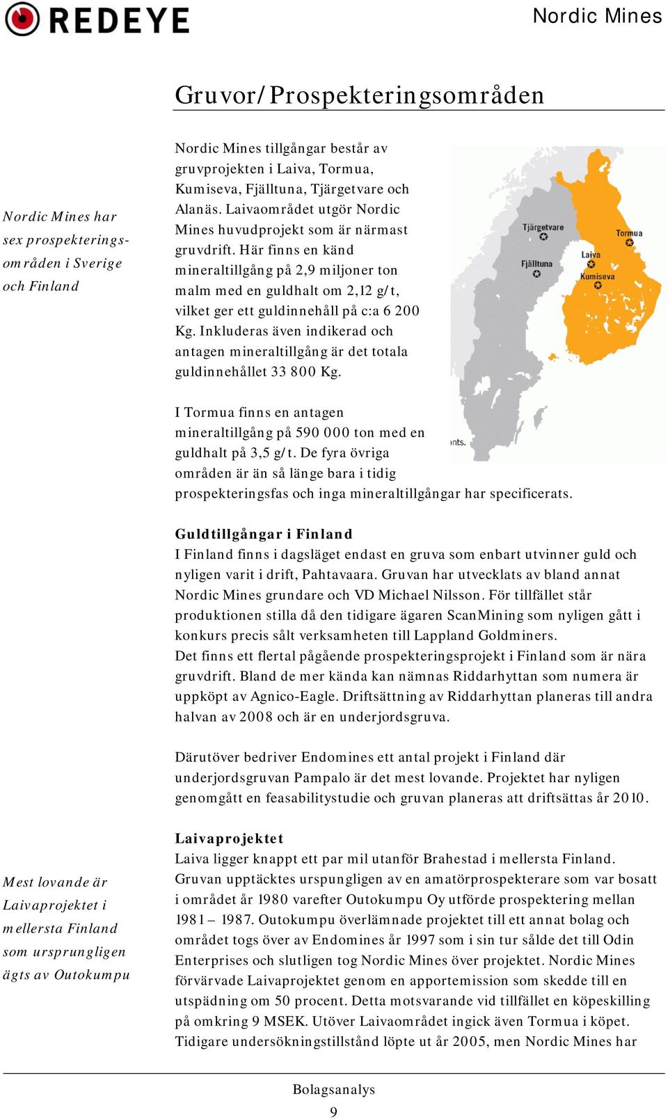 Här finns en känd mineraltillgång på 2,9 miljoner ton malm med en guldhalt om 2,12 g/t, vilket ger ett guldinnehåll på c:a 6 200 Kg.