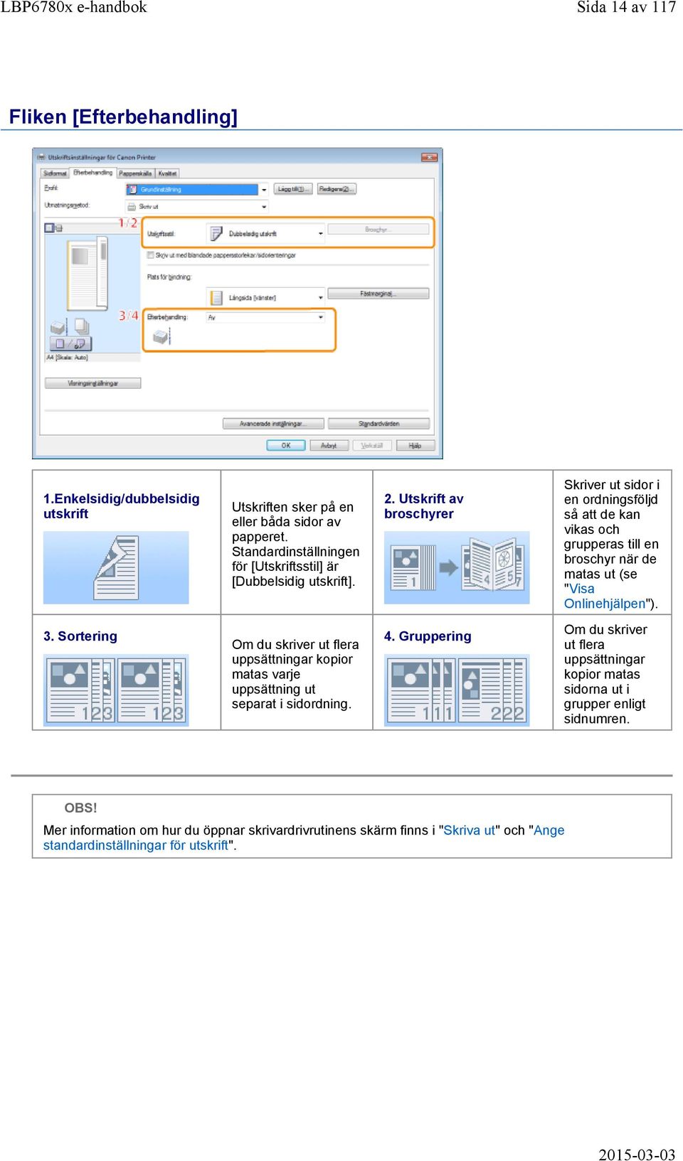 Utskrift av broschyrer Skriver ut sidor i en ordningsföljd så att de kan vikas och grupperas till en broschyr när de matas ut (se "Visa Onlinehjälpen"). 3.