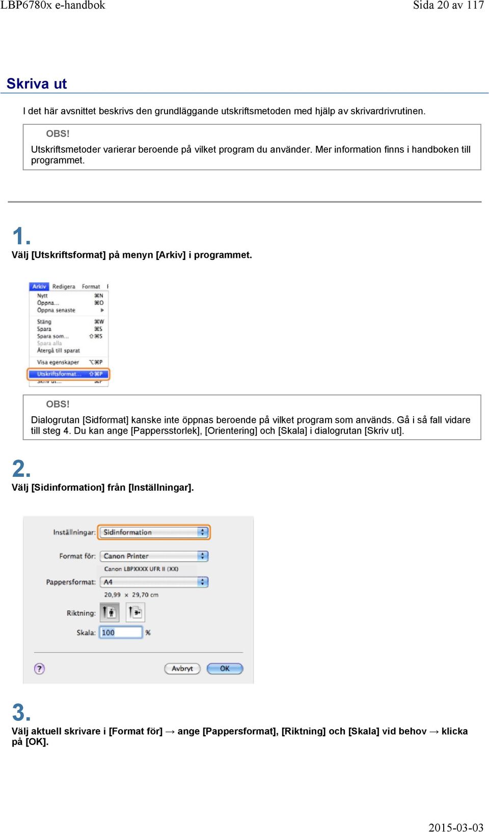 Välj [Utskriftsformat] på menyn [Arkiv] i programmet. OBS! Dialogrutan [Sidformat] kanske inte öppnas beroende på vilket program som används.