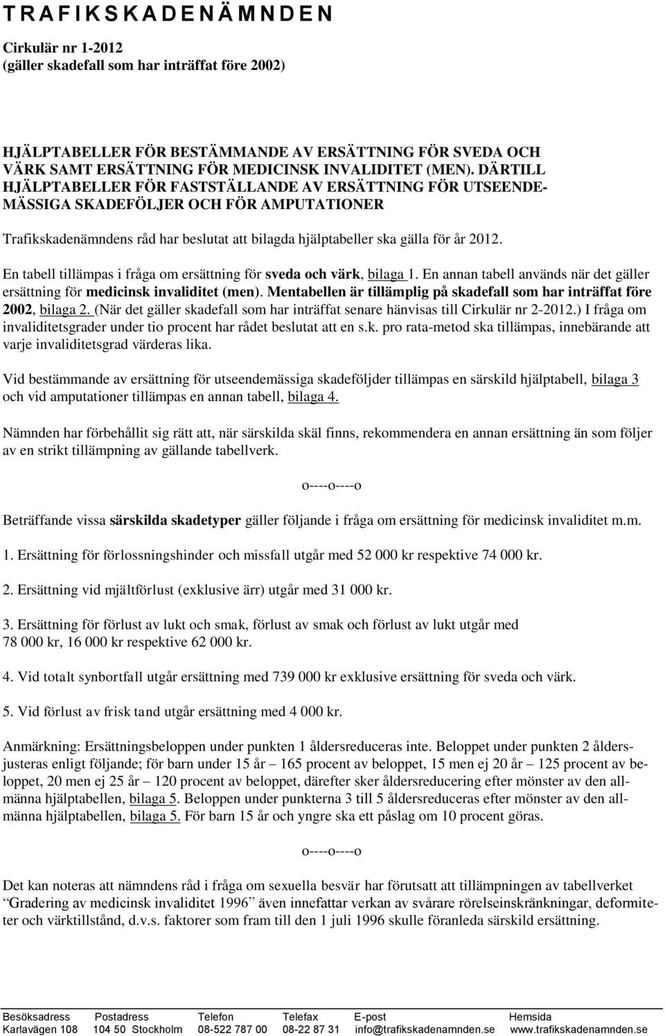 DÄRTILL HJÄLPTABELLER FÖR FASTSTÄLLANDE AV ERSÄTTNING FÖR UTSEENDE- MÄSSIGA SKADEFÖLJER OCH FÖR AMPUTATIONER Trafikskadenämndens råd har beslutat att bilagda hjälptabeller ska gälla för år 2012.