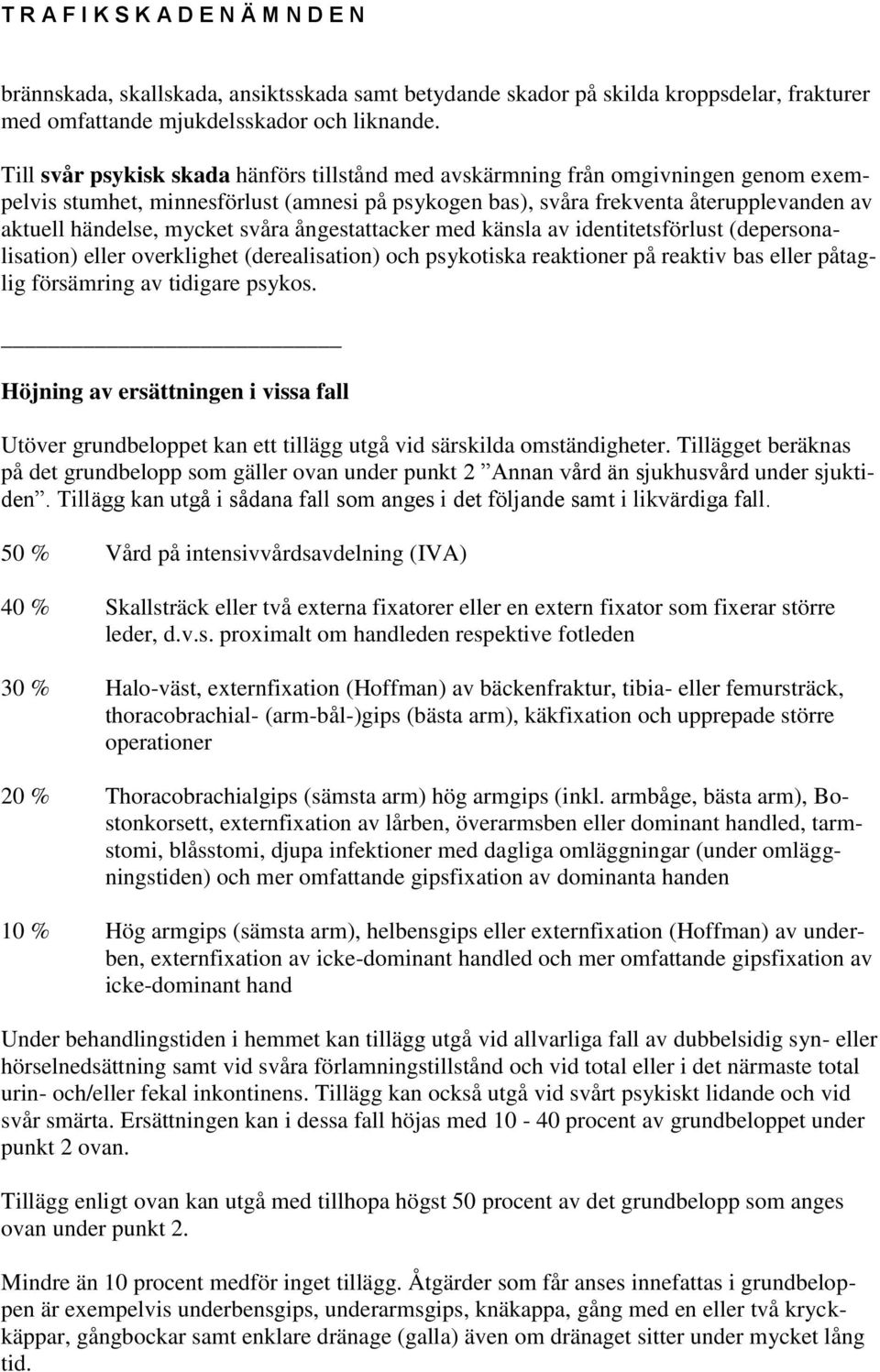 mycket svåra ångestattacker med känsla av identitetsförlust (depersonalisation) eller overklighet (derealisation) och psykotiska reaktioner på reaktiv bas eller påtaglig försämring av tidigare psykos.