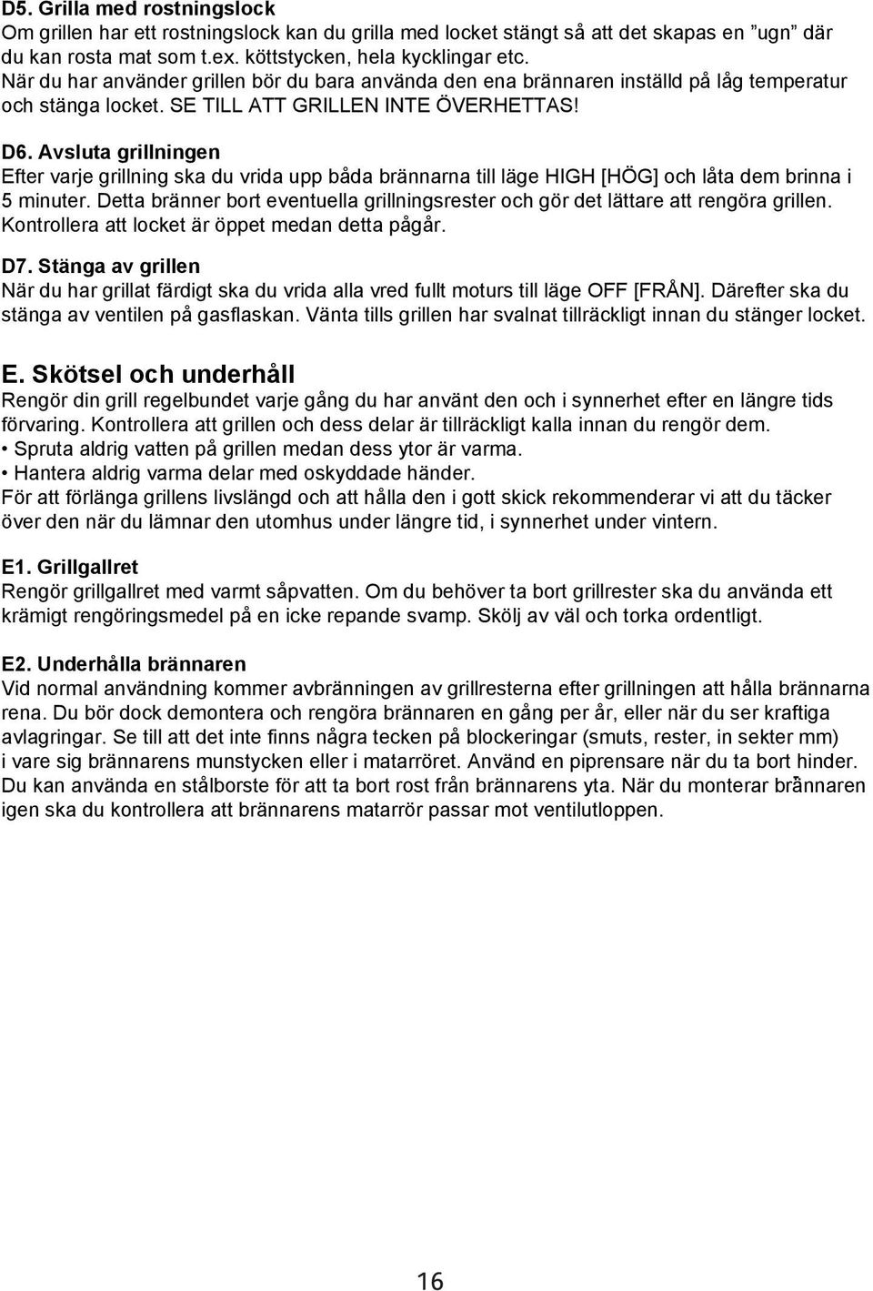 Avsluta grillningen Efter varje grillning ska du vrida upp båda brännarna till läge HIGH [HÖG] och låta dem brinna i 5 minuter.