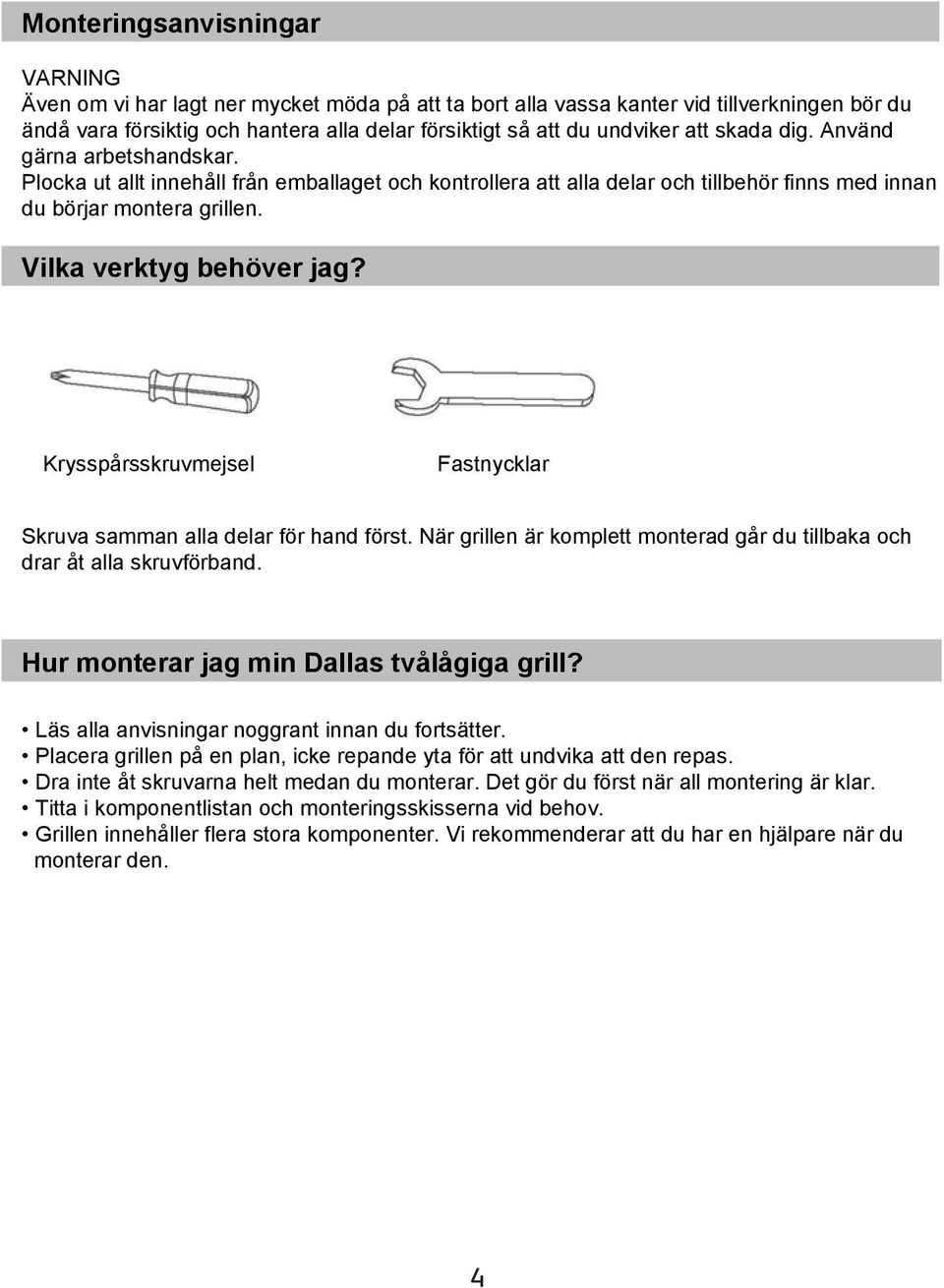 Krysspårsskruvmejsel Fastnycklar Skruva samman alla delar för hand först. När grillen är komplett monterad går du tillbaka och drar åt alla skruvförband. Hur monterar jag min Dallas tvålågiga grill?