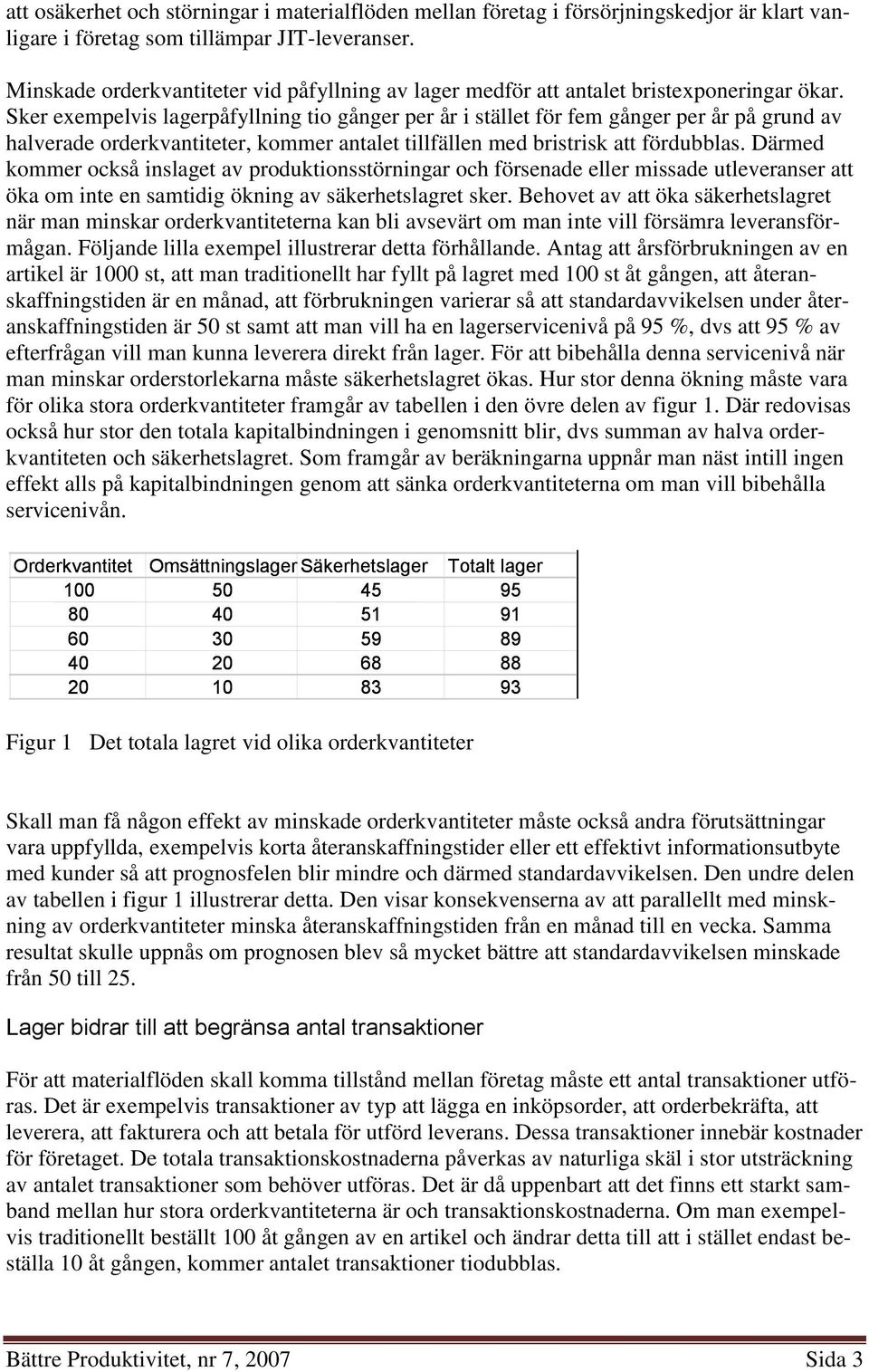 Sker exempelvis lagerpåfyllning tio gånger per år i stället för fem gånger per år på grund av halverade orderkvantiteter, kommer antalet tillfällen med bristrisk att fördubblas.